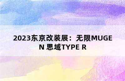 2023东京改装展：无限MUGEN 思域TYPE R